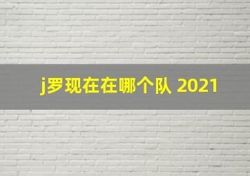 j罗现在在哪个队 2021